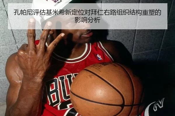 孔帕尼评估基米希新定位对拜仁右路组织结构重塑的影响分析
